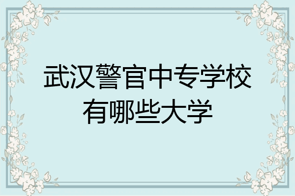 武汉警官中专学校有哪些大学