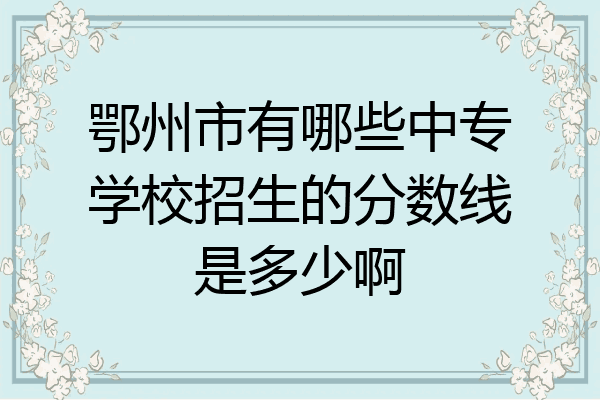 鄂州市有哪些中专学校招生的分数线是多少啊
