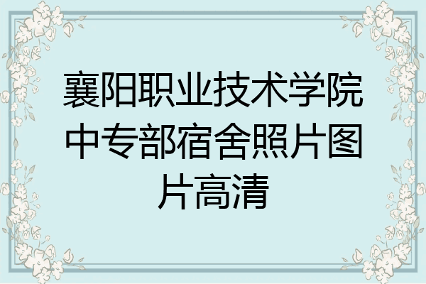 襄阳职业技术学院中专部宿舍照片图片高清