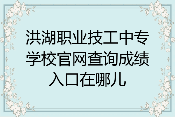 洪湖职业技工中专学校官网查询成绩入口在哪儿
