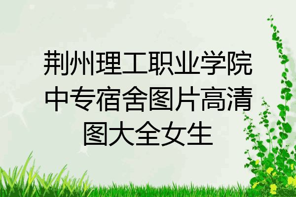 荆州理工职业学院中专宿舍图片高清图大全女生