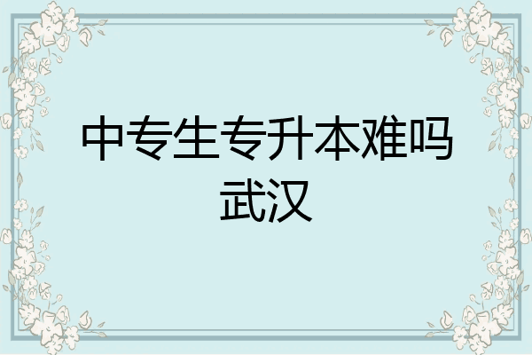 中专生专升本难吗武汉