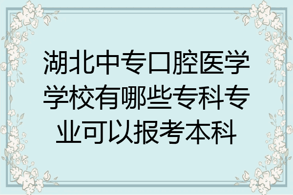 湖北中专口腔医学学校有哪些专科专业可以报考本科