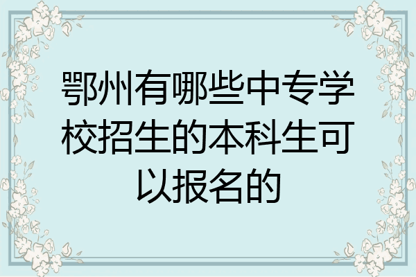 鄂州有哪些中专学校招生的本科生可以报名的