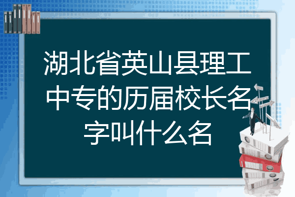 湖北省英山县理工中专的历届校长名字叫什么名