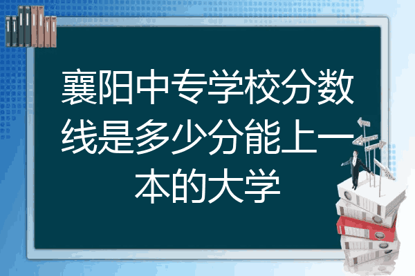 襄阳中专学校分数线是多少分能上一本的大学