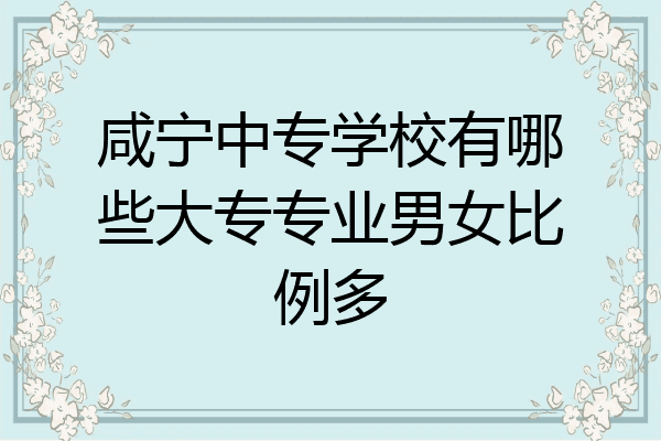 咸宁中专学校有哪些大专专业男女比例多