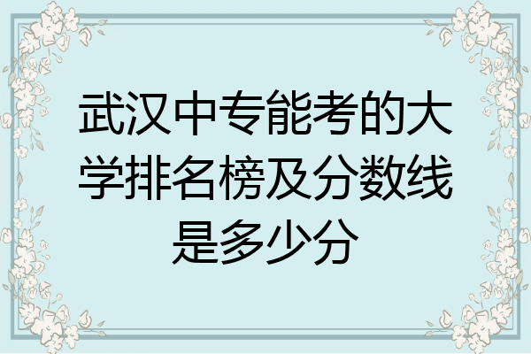 武汉中专能考的大学排名榜及分数线是多少分