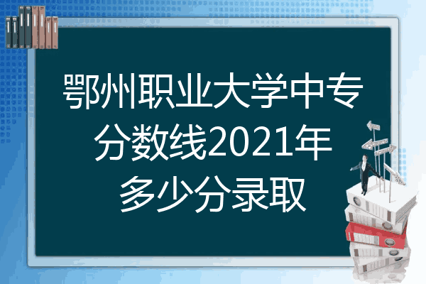 鄂州职业大学中专分数线2021年多少分录取
