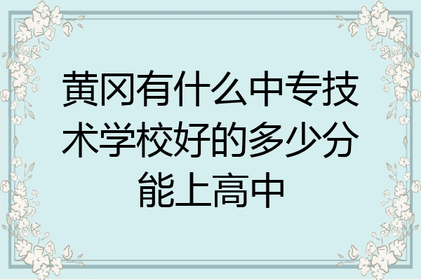 黄冈有什么中专技术学校好的多少分能上高中
