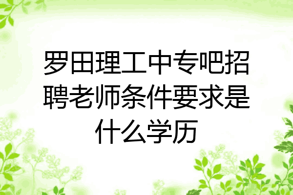 罗田理工中专吧招聘老师条件要求是什么学历