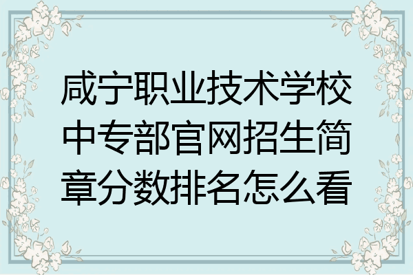 咸宁职业技术学校中专部官网招生简章分数排名怎么看