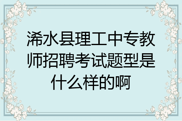 浠水县理工中专教师招聘考试题型是什么样的啊