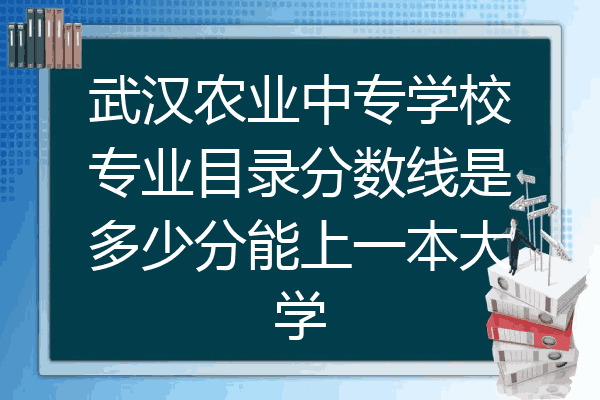 武汉农业中专学校专业目录分数线是多少分能上一本大学