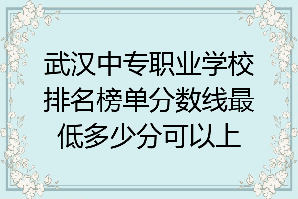 武汉中专职业学校排名榜单分数线最低多少分可以上