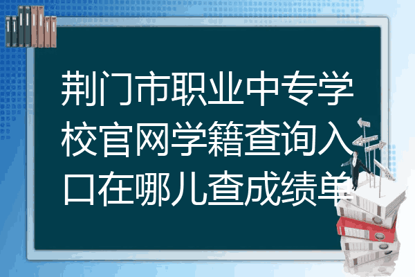 荆门市职业中专学校官网学籍查询入口在哪儿查成绩单