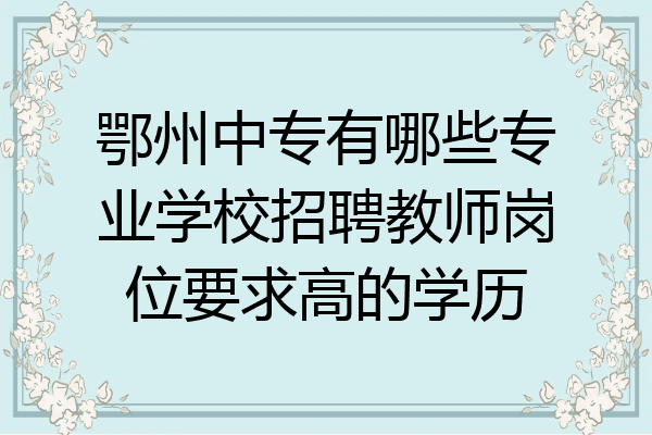 鄂州中专有哪些专业学校招聘教师岗位要求高的学历