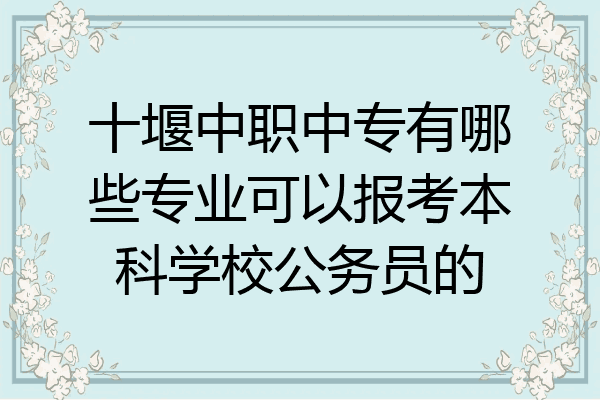 十堰中职中专有哪些专业可以报考本科学校公务员的