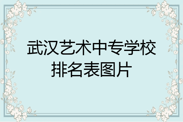 武汉艺术中专学校排名表图片