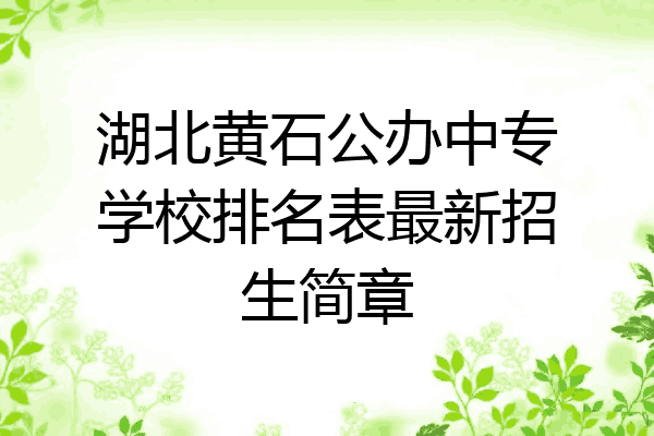 湖北黄石公办中专学校排名表最新招生简章