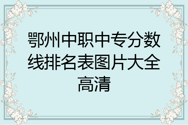 鄂州中职中专分数线排名表图片大全高清