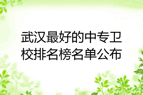 武汉最好的中专卫校排名榜名单公布