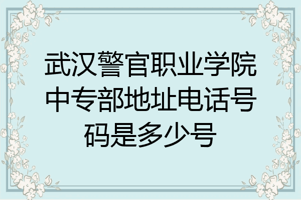武汉警官职业学院中专部地址电话号码是多少号