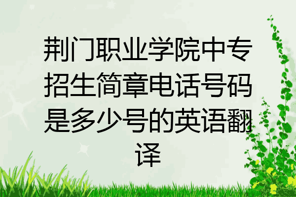 荆门职业学院中专招生简章电话号码是多少号的英语翻译