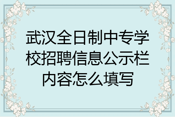 武汉全日制中专学校招聘信息公示栏内容怎么填写
