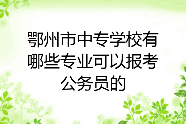 鄂州市中专学校有哪些专业可以报考公务员的