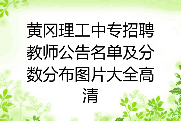 黄冈理工中专招聘教师公告名单及分数分布图片大全高清