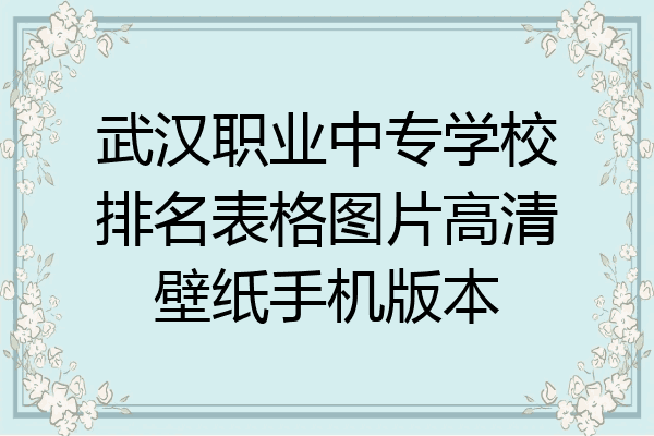 武汉职业中专学校排名表格图片高清壁纸手机版本