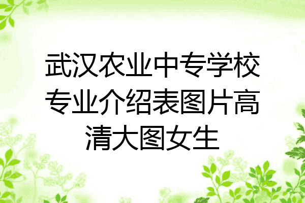 武汉农业中专学校专业介绍表图片高清大图女生
