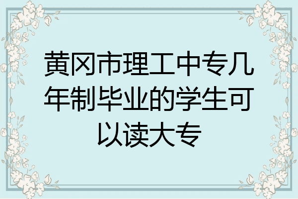 黄冈市理工中专几年制毕业的学生可以读大专