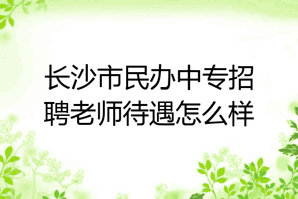长沙市民办中专招聘老师待遇怎么样