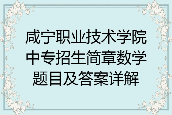 咸宁职业技术学院中专招生简章数学题目及答案详解