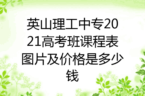 英山理工中专2021高考班课程表图片及价格是多少钱