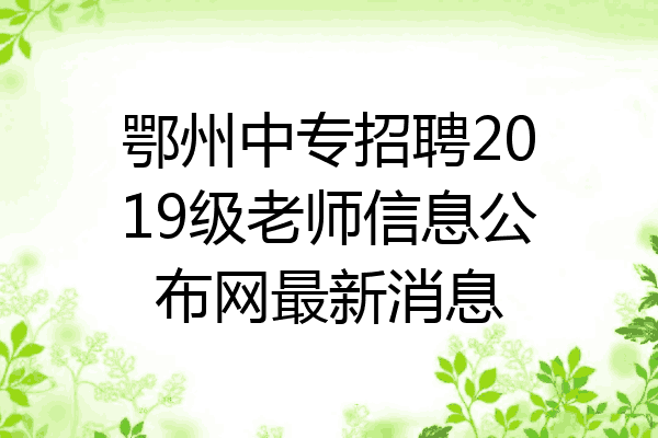 鄂州中专招聘2019级老师信息公布网最新消息