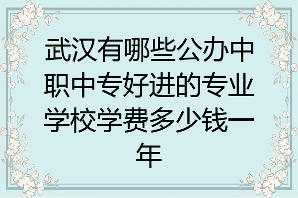 武汉有哪些公办中职中专好进的专业学校学费多少钱一年