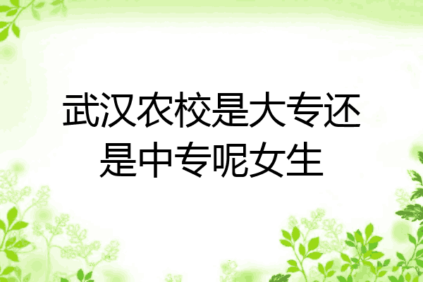 武汉农校是大专还是中专呢女生