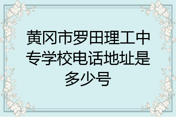 黄冈市罗田理工中专学校电话地址是多少号
