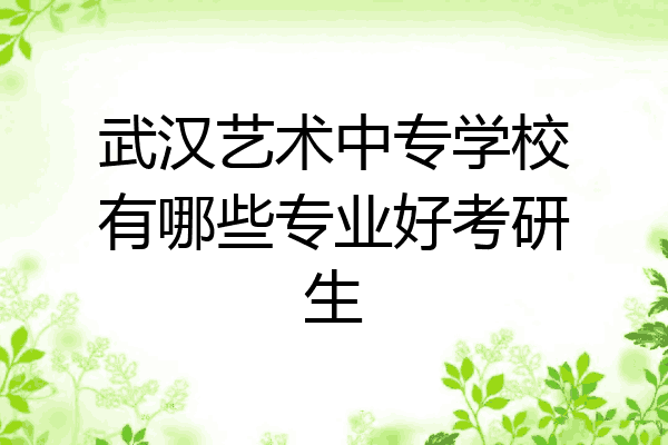 武汉艺术中专学校有哪些专业好考研生