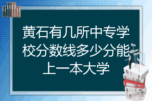黄石有几所中专学校分数线多少分能上一本大学
