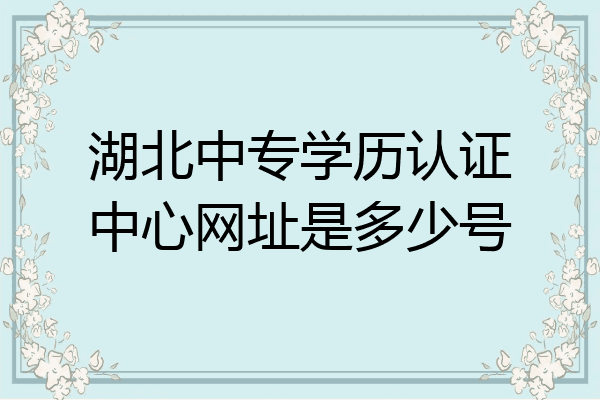 湖北中专学历认证中心网址是多少号