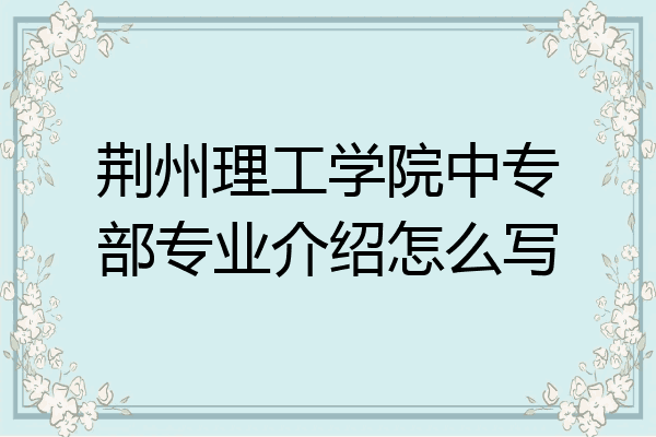 荆州理工学院中专部专业介绍怎么写