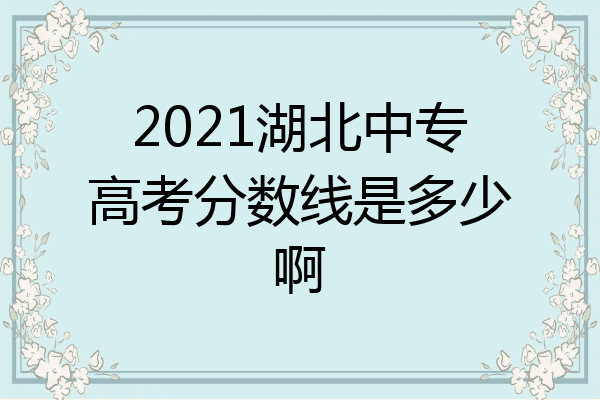 2021湖北中专高考分数线是多少啊