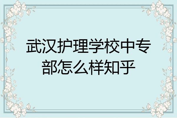 武汉护理学校中专部怎么样知乎