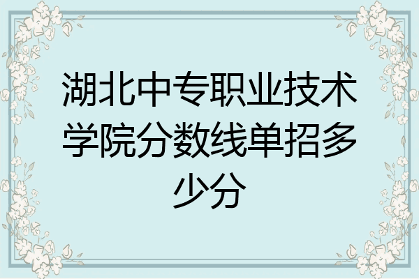湖北中专职业技术学院分数线单招多少分