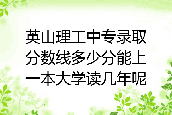 英山理工中专录取分数线多少分能上一本大学读几年呢