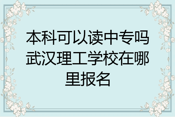 本科可以读中专吗武汉理工学校在哪里报名